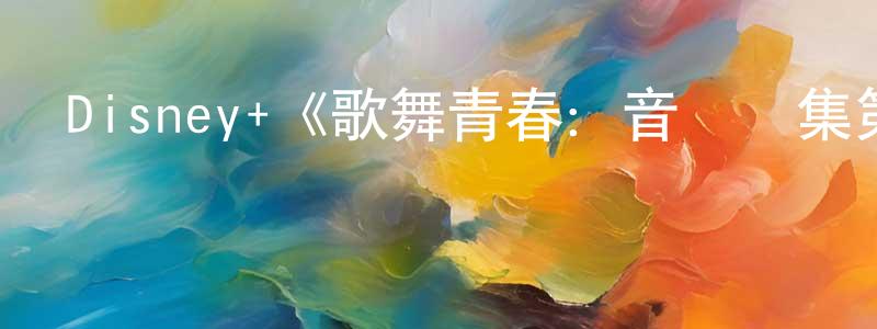 影視迷曹正亮的個人博客,Disney+《歌舞青春:音樂劇集第四季》迅雷下載/在線觀看/百度云-都市/情感-美劇天堂